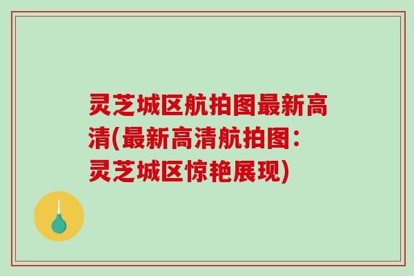 灵芝城区航拍图最新高清(最新高清航拍图:灵芝城区惊艳展现)-第1张图片-破壁灵芝孢子粉研究指南 灵芝城区航拍图最新高清(最新高清航拍图:灵芝城区惊艳展现)-第1张图片-破壁灵芝孢子粉研究指南