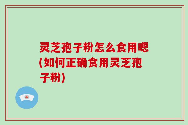 灵芝孢子粉怎么食用嗯(如何正确食用灵芝孢子粉)-第1张图片-破壁灵芝孢子粉研究指南 灵芝孢子粉怎么食用嗯(如何正确食用灵芝孢子粉)-第1张图片-破壁灵芝孢子粉研究指南