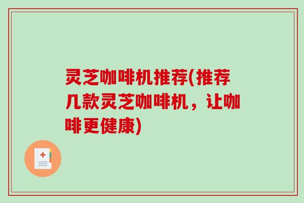 灵芝咖啡机推荐(推荐几款灵芝咖啡机,让咖啡更健康)-第1张图片-破壁灵芝孢子粉研究指南 灵芝咖啡机推荐(推荐几款灵芝咖啡机,让咖啡更健康)-第1张图片-破壁灵芝孢子粉研究指南