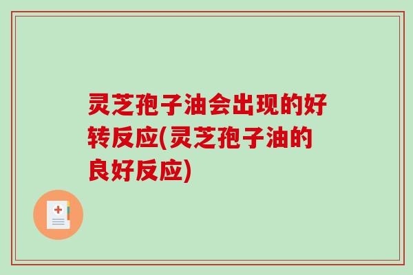 灵芝孢子油会出现的好转反应(灵芝孢子油的良好反应)-第1张图片-破壁灵芝孢子粉研究指南 灵芝孢子油会出现的好转反应(灵芝孢子油的良好反应)-第1张图片-破壁灵芝孢子粉研究指南
