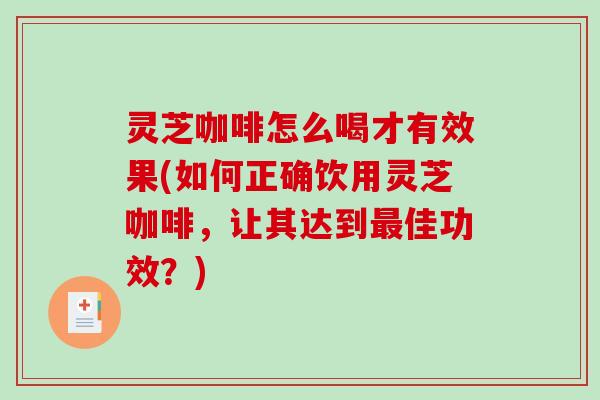 灵芝咖啡怎么喝才有效果(如何正确饮用灵芝咖啡,让其达到最佳功效?)-第1张图片-破壁灵芝孢子粉研究指南 灵芝咖啡怎么喝才有效果(如何正确饮用灵芝咖啡,让其达到最佳功效?)-第1张图片-破壁灵芝孢子粉研究指南