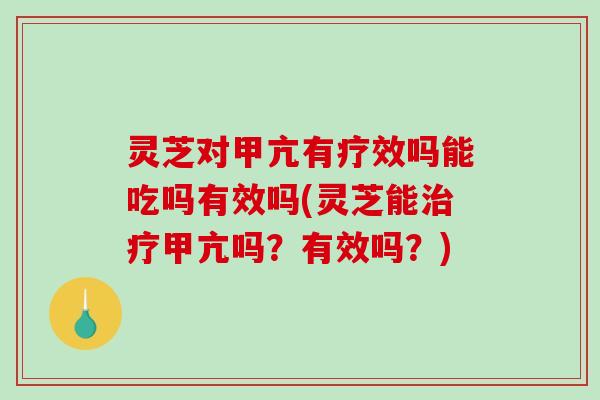 灵芝对甲亢有疗效吗能吃吗有效吗(灵芝能治疗甲亢吗？有效吗？)-第1张图片-破壁灵芝孢子粉研究指南