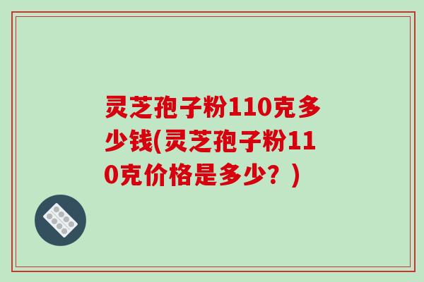 灵芝孢子粉110克多少钱(灵芝孢子粉110克价格是多少?)-第1张图片-破壁灵芝孢子粉研究指南 灵芝孢子粉110克多少钱(灵芝孢子粉110克价格是多少?)-第1张图片-破壁灵芝孢子粉研究指南