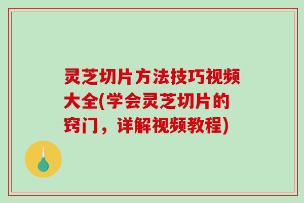 灵芝切片方法技巧视频大全(学会灵芝切片的窍门,详解视频教程)-第1张图片-破壁灵芝孢子粉研究指南 灵芝切片方法技巧视频大全(学会灵芝切片的窍门,详解视频教程)-第1张图片-破壁灵芝孢子粉研究指南