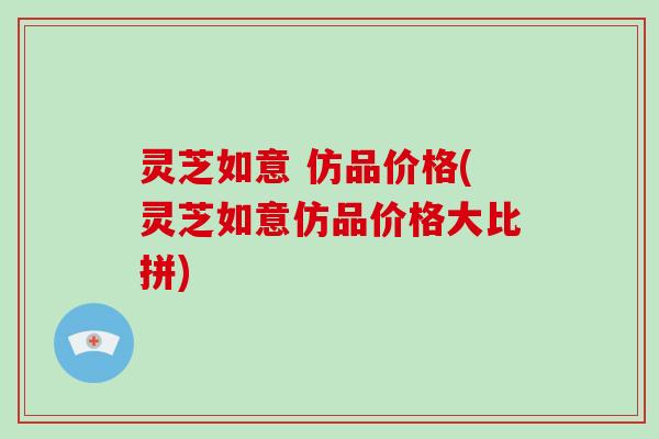 灵芝如意 仿品价格(灵芝如意仿品价格大比拼)-第1张图片-破壁灵芝孢子粉研究指南