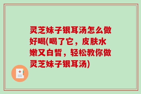 灵芝妹子银耳汤怎么做好喝(喝了它,皮肤水嫩又白皙,轻松教你做灵芝妹子银耳汤)-第1张图片-破壁灵芝孢子粉研究指南 灵芝妹子银耳汤怎么做好喝(喝了它,皮肤水嫩又白皙,轻松教你做灵芝妹子银耳汤)-第1张图片-破壁灵芝孢子粉研究指南