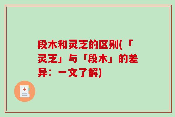 段木和灵芝的区别(「灵芝」与「段木」的差异:一文了解)-第1张图片-破壁灵芝孢子粉研究指南 段木和灵芝的区别(「灵芝」与「段木」的差异:一文了解)-第1张图片-破壁灵芝孢子粉研究指南