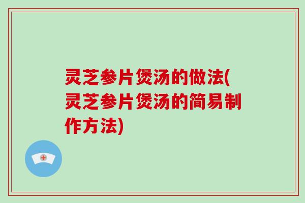 灵芝参片煲汤的做法(灵芝参片煲汤的简易制作方法)-第1张图片-破壁灵芝孢子粉研究指南 灵芝参片煲汤的做法(灵芝参片煲汤的简易制作方法)-第1张图片-破壁灵芝孢子粉研究指南