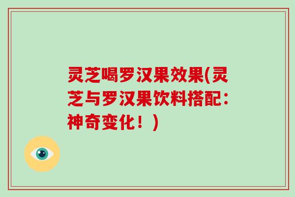 灵芝喝罗汉果效果(灵芝与罗汉果饮料搭配:神奇变化!)-第1张图片-破壁灵芝孢子粉研究指南 灵芝喝罗汉果效果(灵芝与罗汉果饮料搭配:神奇变化!)-第1张图片-破壁灵芝孢子粉研究指南
