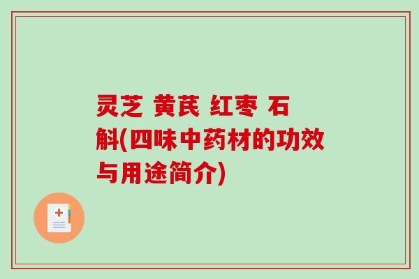 灵芝 黄芪 红枣 石斛(四味中药材的功效与用途简介)-第1张图片-破壁灵芝孢子粉研究指南