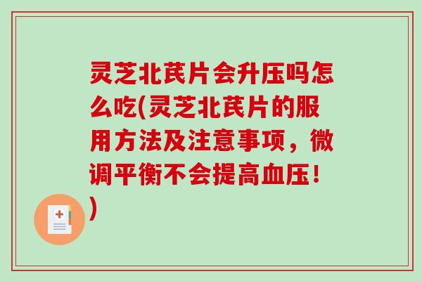 灵芝北芪片会升压吗怎么吃(灵芝北芪片的服用方法及注意事项,微调平衡不会提高血压!)-第1张图片-破壁灵芝孢子粉研究指南 灵芝北芪片会升压吗怎么吃(灵芝北芪片的服用方法及注意事项,微调平衡不会提高血压!)-第1张图片-破壁灵芝孢子粉研究指南