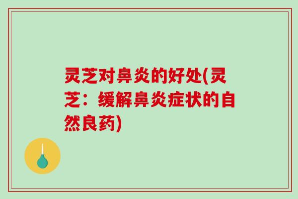灵芝对鼻炎的好处(灵芝:缓解鼻炎症状的自然良药)-第1张图片-破壁灵芝孢子粉研究指南 灵芝对鼻炎的好处(灵芝:缓解鼻炎症状的自然良药)-第1张图片-破壁灵芝孢子粉研究指南