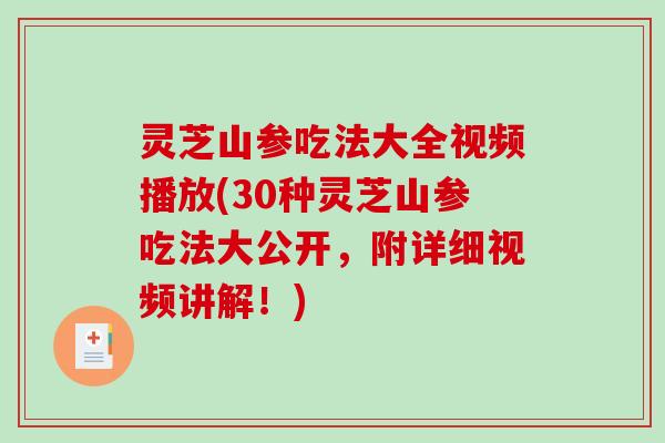 灵芝山参吃法大全视频播放(30种灵芝山参吃法大公开,附详细视频讲解!)-第1张图片-破壁灵芝孢子粉研究指南 灵芝山参吃法大全视频播放(30种灵芝山参吃法大公开,附详细视频讲解!)-第1张图片-破壁灵芝孢子粉研究指南