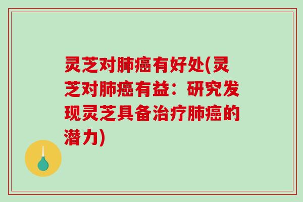 灵芝对肺癌有好处(灵芝对肺癌有益:研究发现灵芝具备治疗肺癌的潜力)-第1张图片-破壁灵芝孢子粉研究指南 灵芝对肺癌有好处(灵芝对肺癌有益:研究发现灵芝具备治疗肺癌的潜力)-第1张图片-破壁灵芝孢子粉研究指南