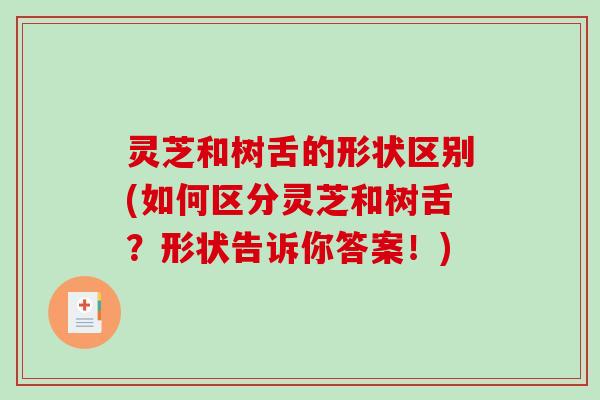 灵芝和树舌的形状区别(如何区分灵芝和树舌？形状告诉你答案！)-第1张图片-破壁灵芝孢子粉研究指南