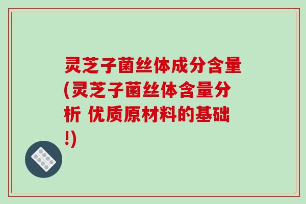 灵芝子菌丝体成分含量(灵芝子菌丝体含量分析 优质原材料的基础!)-第1张图片-破壁灵芝孢子粉研究指南 灵芝子菌丝体成分含量(灵芝子菌丝体含量分析 优质原材料的基础!)-第1张图片-破壁灵芝孢子粉研究指南