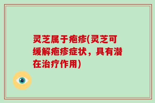 灵芝属于疱疹(灵芝可缓解疱疹症状,具有潜在治疗作用)-第1张图片-破壁灵芝孢子粉研究指南 灵芝属于疱疹(灵芝可缓解疱疹症状,具有潜在治疗作用)-第1张图片-破壁灵芝孢子粉研究指南