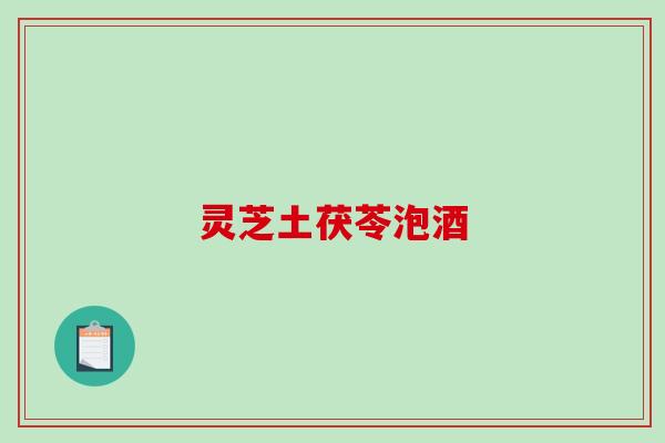 灵芝土茯苓泡酒-第1张图片-破壁灵芝孢子粉研究指南 灵芝土茯苓泡酒-第1张图片-破壁灵芝孢子粉研究指南