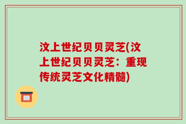 汶上世纪贝贝灵芝(汶上世纪贝贝灵芝:重现传统灵芝文化精髓)-第1张图片-破壁灵芝孢子粉研究指南 汶上世纪贝贝灵芝(汶上世纪贝贝灵芝:重现传统灵芝文化精髓)-第1张图片-破壁灵芝孢子粉研究指南