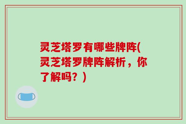 灵芝塔罗有哪些牌阵(灵芝塔罗牌阵解析,你了解吗?)-第1张图片-破壁灵芝孢子粉研究指南 灵芝塔罗有哪些牌阵(灵芝塔罗牌阵解析,你了解吗?)-第1张图片-破壁灵芝孢子粉研究指南