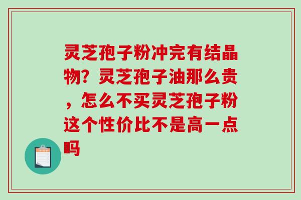 灵芝孢子粉冲完有结晶物?灵芝孢子油那么贵,怎么不买灵芝孢子粉这个性价比不是高一点吗-第1张图片-破壁灵芝孢子粉研究指南 灵芝孢子粉冲完有结晶物?灵芝孢子油那么贵,怎么不买灵芝孢子粉这个性价比不是高一点吗-第1张图片-破壁灵芝孢子粉研究指南