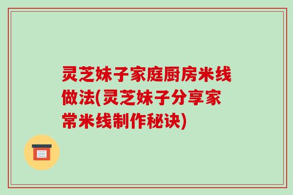 灵芝妹子家庭厨房米线做法(灵芝妹子分享家常米线制作秘诀)-第1张图片-破壁灵芝孢子粉研究指南 灵芝妹子家庭厨房米线做法(灵芝妹子分享家常米线制作秘诀)-第1张图片-破壁灵芝孢子粉研究指南