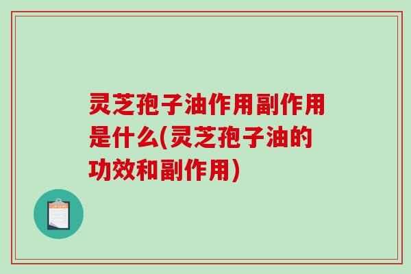 灵芝孢子油作用副作用是什么(灵芝孢子油的功效和副作用)-第1张图片-破壁灵芝孢子粉研究指南 灵芝孢子油作用副作用是什么(灵芝孢子油的功效和副作用)-第1张图片-破壁灵芝孢子粉研究指南