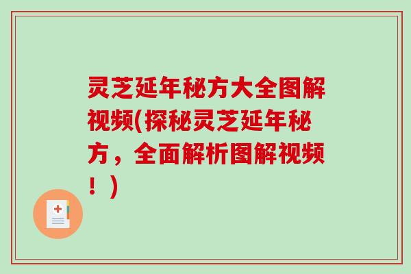 灵芝延年秘方大全图解视频(探秘灵芝延年秘方,全面解析图解视频!)-第1张图片-破壁灵芝孢子粉研究指南 灵芝延年秘方大全图解视频(探秘灵芝延年秘方,全面解析图解视频!)-第1张图片-破壁灵芝孢子粉研究指南
