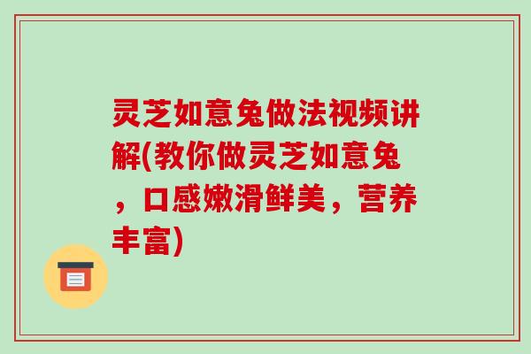 灵芝如意兔做法视频讲解(教你做灵芝如意兔,口感嫩滑鲜美,营养丰富)-第1张图片-破壁灵芝孢子粉研究指南 灵芝如意兔做法视频讲解(教你做灵芝如意兔,口感嫩滑鲜美,营养丰富)-第1张图片-破壁灵芝孢子粉研究指南