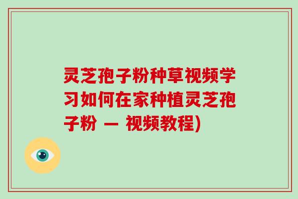 灵芝孢子粉种草视频学习如何在家种植灵芝孢子粉 — 视频教程)-第1张图片-破壁灵芝孢子粉研究指南 灵芝孢子粉种草视频学习如何在家种植灵芝孢子粉 — 视频教程)-第1张图片-破壁灵芝孢子粉研究指南