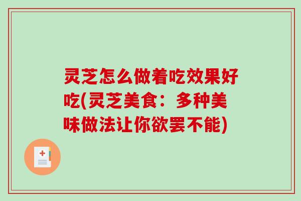 灵芝怎么做着吃效果好吃(灵芝美食：多种美味做法让你欲罢不能)-第1张图片-破壁灵芝孢子粉研究指南