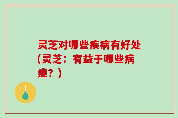 灵芝对哪些疾病有好处(灵芝:有益于哪些病症?)-第1张图片-破壁灵芝孢子粉研究指南 灵芝对哪些疾病有好处(灵芝:有益于哪些病症?)-第1张图片-破壁灵芝孢子粉研究指南