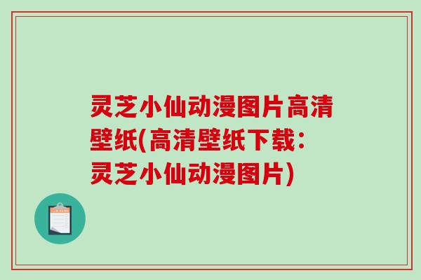 灵芝小仙动漫图片高清壁纸(高清壁纸下载:灵芝小仙动漫图片)-第1张图片-破壁灵芝孢子粉研究指南 灵芝小仙动漫图片高清壁纸(高清壁纸下载:灵芝小仙动漫图片)-第1张图片-破壁灵芝孢子粉研究指南