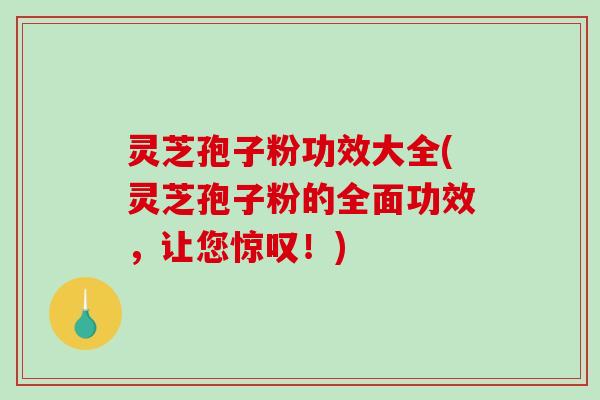 灵芝孢子粉功效大全(灵芝孢子粉的全面功效,让您惊叹!)-第1张图片-破壁灵芝孢子粉研究指南 灵芝孢子粉功效大全(灵芝孢子粉的全面功效,让您惊叹!)-第1张图片-破壁灵芝孢子粉研究指南