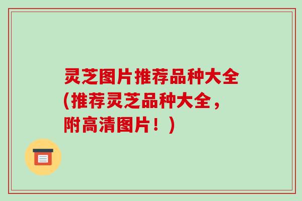 灵芝图片推荐品种大全(推荐灵芝品种大全,附高清图片!)-第1张图片-破壁灵芝孢子粉研究指南 灵芝图片推荐品种大全(推荐灵芝品种大全,附高清图片!)-第1张图片-破壁灵芝孢子粉研究指南
