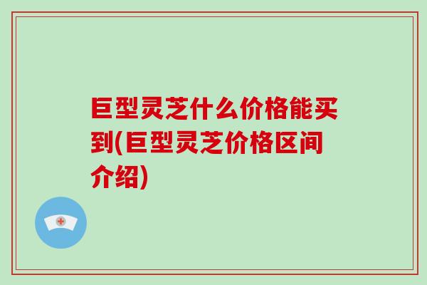 巨型灵芝什么价格能买到(巨型灵芝价格区间介绍)-第1张图片-破壁灵芝孢子粉研究指南 巨型灵芝什么价格能买到(巨型灵芝价格区间介绍)-第1张图片-破壁灵芝孢子粉研究指南