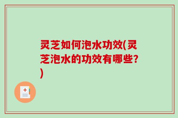 灵芝如何泡水功效(灵芝泡水的功效有哪些?)-第1张图片-破壁灵芝孢子粉研究指南 灵芝如何泡水功效(灵芝泡水的功效有哪些?)-第1张图片-破壁灵芝孢子粉研究指南