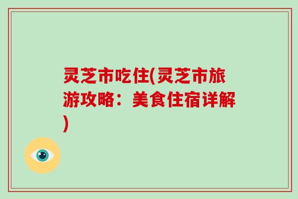 灵芝市吃住(灵芝市旅游攻略:美食住宿详解)-第1张图片-破壁灵芝孢子粉研究指南 灵芝市吃住(灵芝市旅游攻略:美食住宿详解)-第1张图片-破壁灵芝孢子粉研究指南