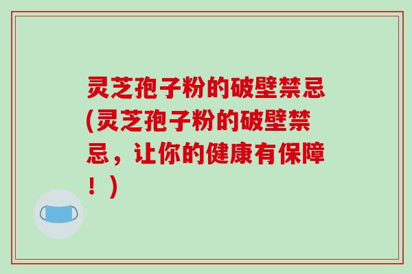 灵芝孢子粉的破壁禁忌(灵芝孢子粉的破壁禁忌,让你的健康有保障!)-第1张图片-破壁灵芝孢子粉研究指南 灵芝孢子粉的破壁禁忌(灵芝孢子粉的破壁禁忌,让你的健康有保障!)-第1张图片-破壁灵芝孢子粉研究指南