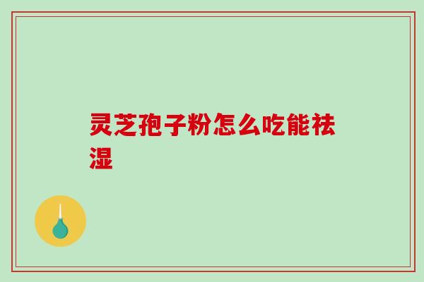灵芝孢子粉怎么吃能祛湿-第1张图片-破壁灵芝孢子粉研究指南 灵芝孢子粉怎么吃能祛湿-第1张图片-破壁灵芝孢子粉研究指南