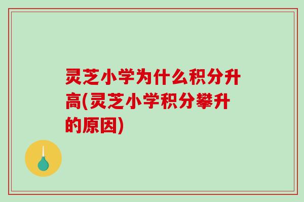 灵芝小学为什么积分升高(灵芝小学积分攀升的原因)-第1张图片-破壁灵芝孢子粉研究指南 灵芝小学为什么积分升高(灵芝小学积分攀升的原因)-第1张图片-破壁灵芝孢子粉研究指南