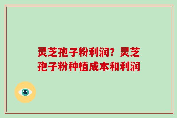 灵芝孢子粉利润?灵芝孢子粉种植成本和利润-第1张图片-破壁灵芝孢子粉研究指南 灵芝孢子粉利润?灵芝孢子粉种植成本和利润-第1张图片-破壁灵芝孢子粉研究指南