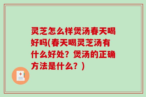 灵芝怎么样煲汤春天喝好吗(春天喝灵芝汤有什么好处？煲汤的正确方法是什么？)-第1张图片-破壁灵芝孢子粉研究指南