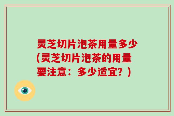 灵芝切片泡茶用量多少(灵芝切片泡茶的用量要注意:多少适宜?)-第1张图片-破壁灵芝孢子粉研究指南 灵芝切片泡茶用量多少(灵芝切片泡茶的用量要注意:多少适宜?)-第1张图片-破壁灵芝孢子粉研究指南