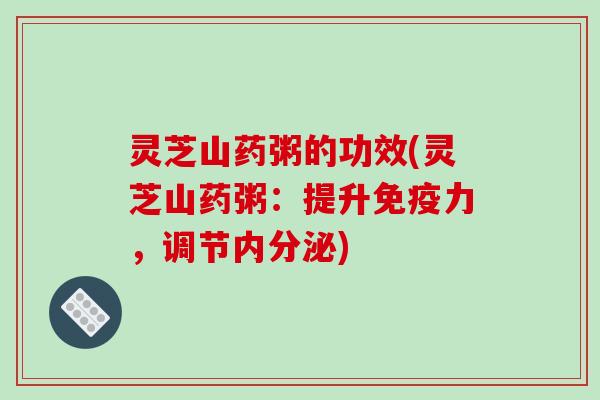 灵芝山药粥的功效(灵芝山药粥:提升免疫力,调节内分泌)-第1张图片-破壁灵芝孢子粉研究指南 灵芝山药粥的功效(灵芝山药粥:提升免疫力,调节内分泌)-第1张图片-破壁灵芝孢子粉研究指南
