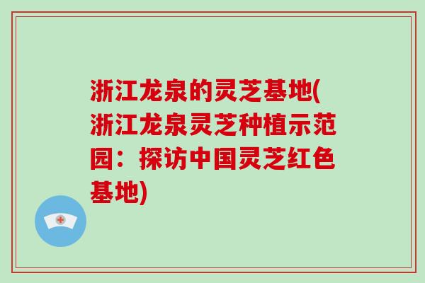 浙江龙泉的灵芝基地(浙江龙泉灵芝种植示范园:探访中国灵芝红色基地)-第1张图片-破壁灵芝孢子粉研究指南 浙江龙泉的灵芝基地(浙江龙泉灵芝种植示范园:探访中国灵芝红色基地)-第1张图片-破壁灵芝孢子粉研究指南