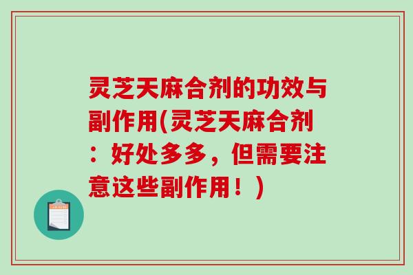 灵芝天麻合剂的功效与副作用(灵芝天麻合剂：好处多多，但需要注意这些副作用！)-第1张图片-破壁灵芝孢子粉研究指南