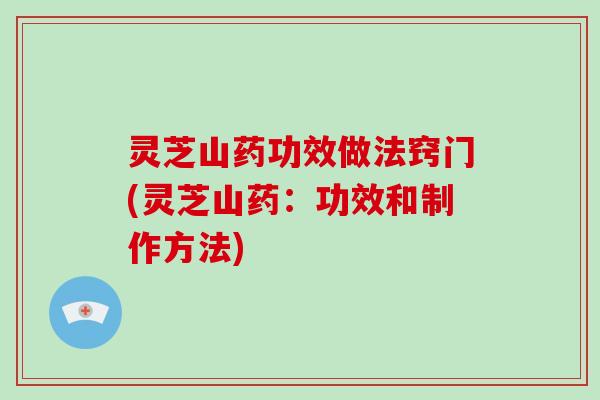 灵芝山药功效做法窍门(灵芝山药:功效和制作方法)-第1张图片-破壁灵芝孢子粉研究指南 灵芝山药功效做法窍门(灵芝山药:功效和制作方法)-第1张图片-破壁灵芝孢子粉研究指南