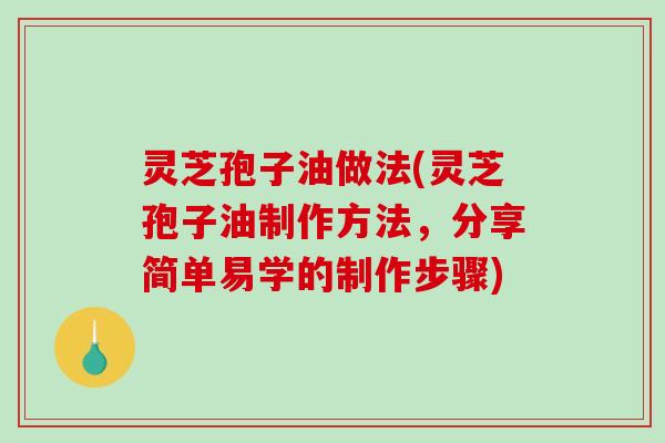 灵芝孢子油做法(灵芝孢子油制作方法,分享简单易学的制作步骤)-第1张图片-破壁灵芝孢子粉研究指南 灵芝孢子油做法(灵芝孢子油制作方法,分享简单易学的制作步骤)-第1张图片-破壁灵芝孢子粉研究指南
