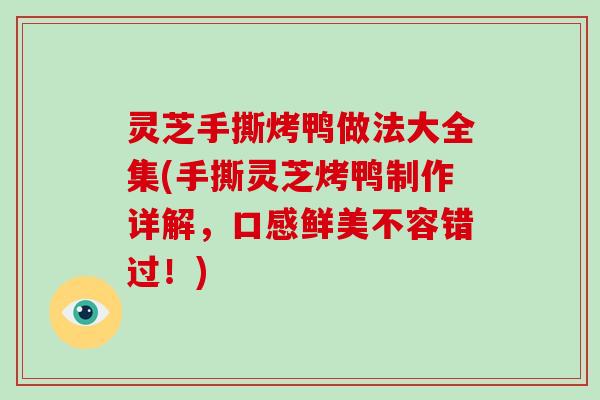 灵芝手撕烤鸭做法大全集(手撕灵芝烤鸭制作详解,口感鲜美不容错过!)-第1张图片-破壁灵芝孢子粉研究指南 灵芝手撕烤鸭做法大全集(手撕灵芝烤鸭制作详解,口感鲜美不容错过!)-第1张图片-破壁灵芝孢子粉研究指南